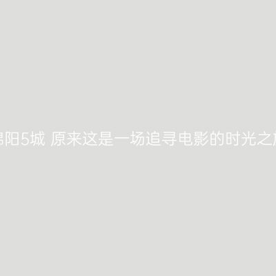 自驾绵阳5城 原来这是一场追寻电影的时光之旅呀！